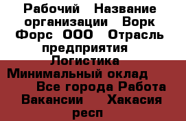 Рабочий › Название организации ­ Ворк Форс, ООО › Отрасль предприятия ­ Логистика › Минимальный оклад ­ 26 000 - Все города Работа » Вакансии   . Хакасия респ.